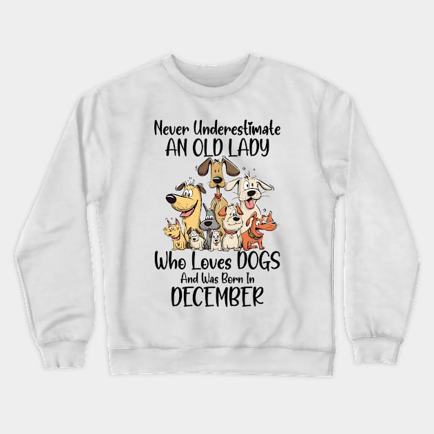 Never Underestimate An Old Lady Who Loves Dogs And Was Born In December Crewneck Sweatshirt by D'porter